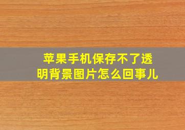 苹果手机保存不了透明背景图片怎么回事儿