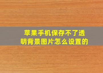 苹果手机保存不了透明背景图片怎么设置的