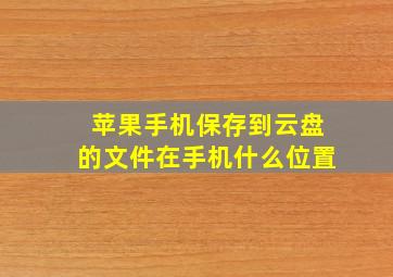 苹果手机保存到云盘的文件在手机什么位置