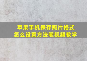 苹果手机保存照片格式怎么设置方法呢视频教学