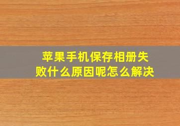 苹果手机保存相册失败什么原因呢怎么解决