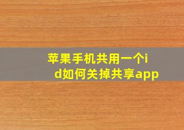 苹果手机共用一个id如何关掉共享app