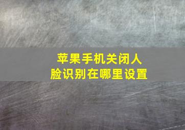 苹果手机关闭人脸识别在哪里设置