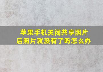 苹果手机关闭共享照片后照片就没有了吗怎么办