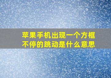 苹果手机出现一个方框不停的跳动是什么意思