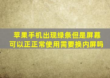 苹果手机出现绿条但是屏幕可以正正常使用需要换内屏吗