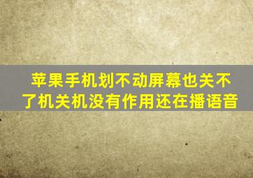 苹果手机划不动屏幕也关不了机关机没有作用还在播语音