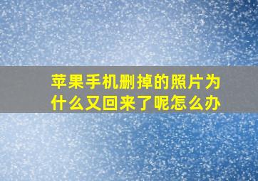 苹果手机删掉的照片为什么又回来了呢怎么办