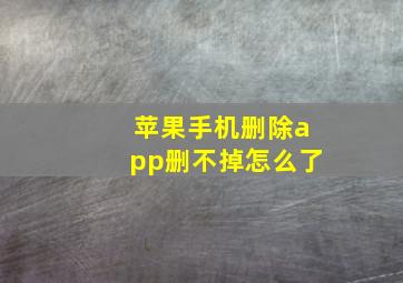 苹果手机删除app删不掉怎么了