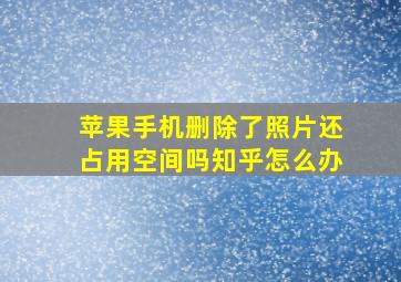 苹果手机删除了照片还占用空间吗知乎怎么办