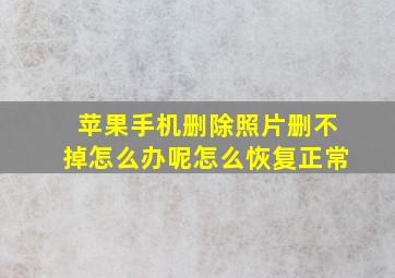 苹果手机删除照片删不掉怎么办呢怎么恢复正常