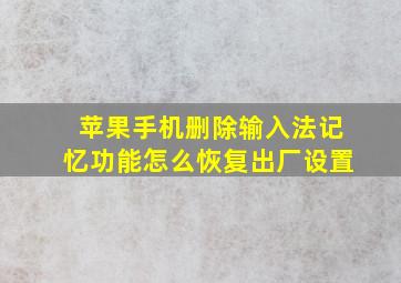 苹果手机删除输入法记忆功能怎么恢复出厂设置