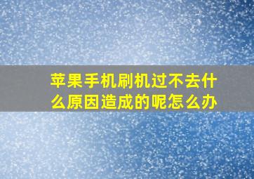 苹果手机刷机过不去什么原因造成的呢怎么办