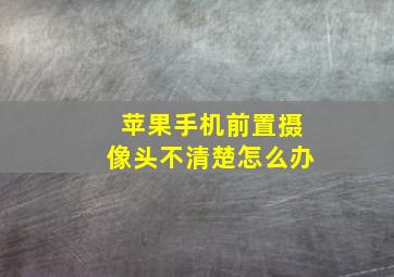 苹果手机前置摄像头不清楚怎么办