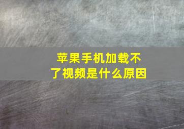 苹果手机加载不了视频是什么原因