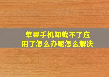 苹果手机卸载不了应用了怎么办呢怎么解决