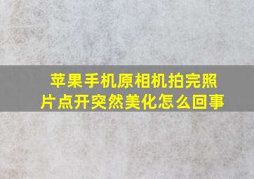 苹果手机原相机拍完照片点开突然美化怎么回事