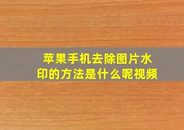 苹果手机去除图片水印的方法是什么呢视频