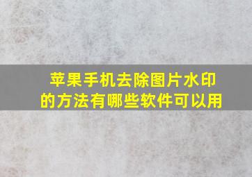 苹果手机去除图片水印的方法有哪些软件可以用