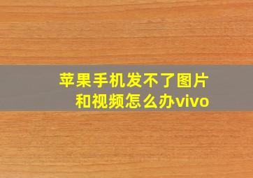 苹果手机发不了图片和视频怎么办vivo