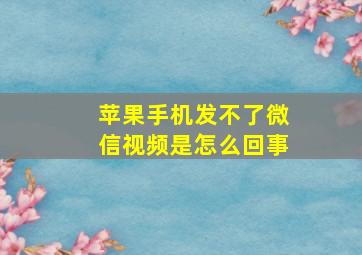 苹果手机发不了微信视频是怎么回事