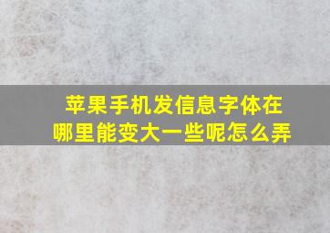 苹果手机发信息字体在哪里能变大一些呢怎么弄