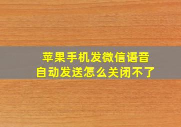 苹果手机发微信语音自动发送怎么关闭不了