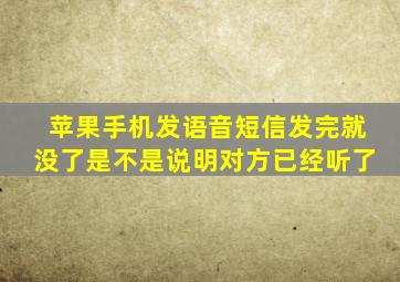 苹果手机发语音短信发完就没了是不是说明对方已经听了