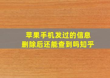 苹果手机发过的信息删除后还能查到吗知乎