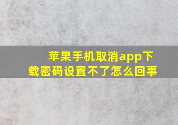 苹果手机取消app下载密码设置不了怎么回事