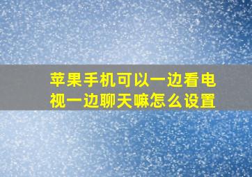 苹果手机可以一边看电视一边聊天嘛怎么设置