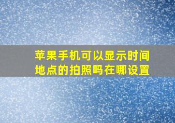 苹果手机可以显示时间地点的拍照吗在哪设置