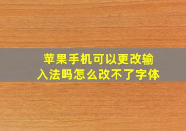 苹果手机可以更改输入法吗怎么改不了字体