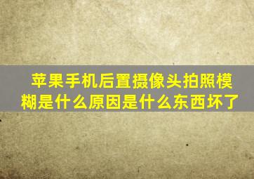 苹果手机后置摄像头拍照模糊是什么原因是什么东西坏了