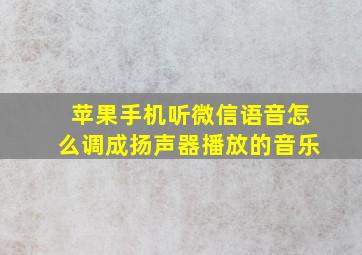 苹果手机听微信语音怎么调成扬声器播放的音乐