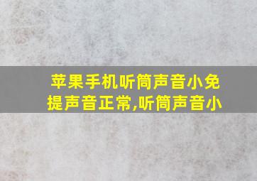 苹果手机听筒声音小免提声音正常,听筒声音小