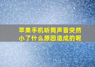 苹果手机听筒声音突然小了什么原因造成的呢