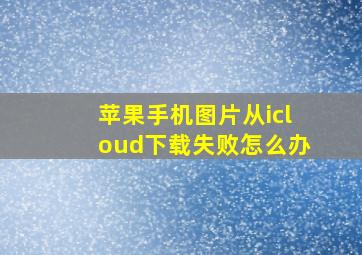 苹果手机图片从icloud下载失败怎么办