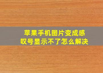 苹果手机图片变成感叹号显示不了怎么解决