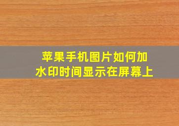 苹果手机图片如何加水印时间显示在屏幕上