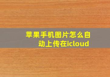 苹果手机图片怎么自动上传在icloud