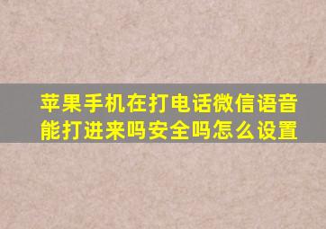 苹果手机在打电话微信语音能打进来吗安全吗怎么设置