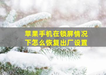 苹果手机在锁屏情况下怎么恢复出厂设置