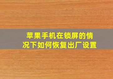 苹果手机在锁屏的情况下如何恢复出厂设置