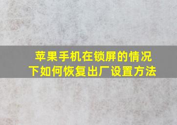 苹果手机在锁屏的情况下如何恢复出厂设置方法