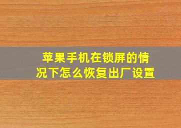 苹果手机在锁屏的情况下怎么恢复出厂设置