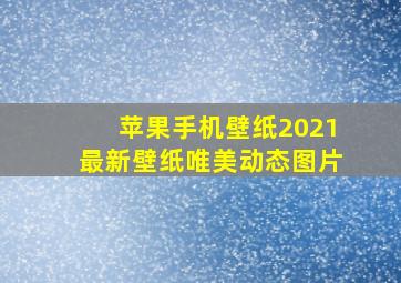 苹果手机壁纸2021最新壁纸唯美动态图片