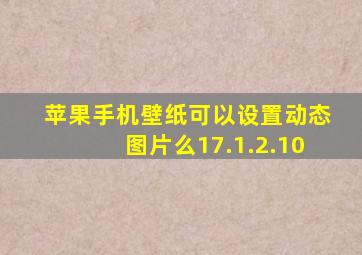 苹果手机壁纸可以设置动态图片么17.1.2.10