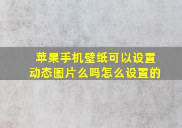 苹果手机壁纸可以设置动态图片么吗怎么设置的