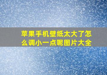 苹果手机壁纸太大了怎么调小一点呢图片大全